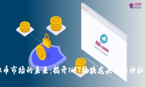 虚拟币市场的未来：揭开NFT板块龙头币的神秘面纱
