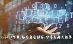 topTop下载：畅享影音娱乐