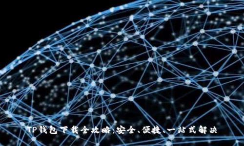 TP钱包下载全攻略：安全、便捷、一站式解决