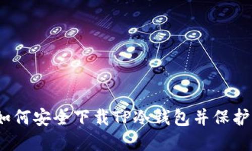 一站式指南：如何安全下载TP冷钱包并保护您的数字资产