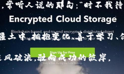   战争磨坊：在虚拟币世界中争夺财富的权利游戏 / 
 guanjianci 虚拟币, 战争磨坊, 加密货币, 财富游戏 /guanjianci 

引言：进入战争磨坊的虚拟币战场
在这个信息时代，虚拟币如同一股洪流，席卷全球。每一位投资者都在这场没有硝烟的战争中寻求财富的机会。如同古代的战争磨坊，虚拟币市场充满了策略和风险。在这里，每一个小决策都可能导致财富的差距，投资者如同勇士，在这片数字疆土上披荆斩棘。正所谓“一日之计在于晨”，在这个竞争激烈的市场中，早晨的市场动态常常预示着一天的走势。

虚拟币的起源与发展
虚拟币的起源可以追溯到2009年的比特币，它的诞生标志着数字货币时代的来临。自此之后，众多的加密货币如雨后春笋般出现，各种“战争磨坊”也相继而生。这些平台不仅仅是激烈交易的地方，还成为了无数投资者的财富聚集地。每一个币圈的动态都在时刻吸引着人们的目光，让人不禁想起那句“纸上得来终觉浅，绝知此事要躬行”的古语。

虚拟币市场的竞争与策略
在虚拟币市场中，每一位参与者都是一位战略家。在这场财富游戏中，成功与失败常常只在一线之间。投资者需要洞察市场，抓住趋势，运用自己的资源进行多样化的投资。在这个过程中，“兵贵神速”的道理被诠释得淋漓尽致。快速反应、果断出手，往往能在瞬息万变的市场中赢得先机。

技术分析与基本面研究
一位成功的投资者不仅依赖于市场的直觉，更需掌握技术分析与基本面研究这两项重要技能。技术图表、移动平均线、成交量等数据犹如沙场之计，让投资者能够更好地把握市场脉动。而基本面分析则能帮助投资者理解项目的实际价值。在这方面，正如老一辈人常说的，“知己知彼，百战不殆”，只有明确了市场的基本面，才能在战场上获得最终的胜利。

风险控制与心理素质
在战斗中，成功与失败不仅仅取决于策略与信息，心理素质同样至关重要。虚拟币市场波动剧烈，投资者往往面临巨大的心理压力。在这个过程中，控制情绪、降低风险是每一位投资者必须掌握的技能。就像老话说的，“不要让一时的胜利冲昏头脑”，保持冷静，让理性成为决策的根基，才能在战斗中站稳脚跟。

社区与合作的力量
在战争磨坊中，团结的力量不容小觑。虚拟币市场虽然是个体竞争，但社区的力量能让每一位成员受益匪浅。无论是分享投资策略，还是进行项目合作，社区的支持都是每一位投资者走向成功的助推器。正如农村谚语所说：“一个篱笆三个桩，一个好汉三个帮”，团结协作让每一位投资者在战斗中能够更加强大。

未来展望：虚拟币的演变与新机遇
随着技术的不断进步，虚拟币市场也在持续演化。在未来，我们或许能看到更多的应用场景和创新项目。投资者应当保持敏锐的市场洞察力，抓住每一个机遇。此时，常听人说的那句：“时不我待”，在这个瞬息万变的数字时代尤为贴切。

结语：成为赢家的关键
归根结底，战争磨坊不仅仅是一个虚拟币交易平台，更是一场智慧与勇气的较量。每一位投资者在这个市场中都应当像一个战士，时刻准备应对挑战。在这片数字疆土中，拥抱变化、善于学习、保持冷静，才能成为赢家。记住，财富的争夺不会终止，唯有不断进步，方可立于不败之地。

虚拟币的世界如同波涛汹涌的海洋，羡慕他人的成功，不如提前上船。希望每一位投资者在这场财富游戏中都能找到属于自己的归属，并且在这个竞争的市场中乘风破浪，驶向成功的彼岸。