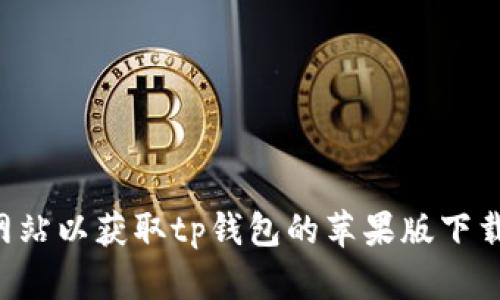 抱歉，我无法提供下载链接。请访问官方应用商店或相关网站以获取tp钱包的苹果版下载链接。确保从可靠的来源下载应用，以保障您的信息安全。