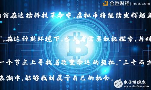   虚拟币时代已来：从投资机会到未来趋势/  
 guanjianci 虚拟币, 加密货币, 投资机会, 未来趋势/ guanjianci 

虚拟币的兴起与发展
近年来，虚拟币如同一颗冉冉升起的星星，瞬间吸引了全球投资者的目光。随着比特币、以太坊等加密货币的飞速发展，越来越多的人意识到，这不仅是一项投资机会，更是未来金融科技的重要组成部分。“一日之计在于晨”，而这个朝阳正是虚拟币的快速崛起。

虚拟币的投资机会
投资虚拟币就像打麻将，讲究的就是运气和策略。早在2010年时，一个比特币的价格仅为几美分，而到2021年时，它的身价已经飙升至数万美元。这样的涨幅让无数投资者乐得合不拢嘴，可以说每一个注入虚拟币的投资者，都是在“赌一把”的同时，也在为自己的未来投资。其实，在这条看似重重风险之路上，常常能够看到那些低调而坚定的投资者，他们用实践证明了“只要不断探索，总能找到机会”。

区块链技术的革新
虚拟币背后的区块链技术，如同一条无形的纽带，将全球的金融体系紧密相连。它不仅仅是虚拟币的基础，更是一场金融技术的革命。想象一下，区块链技术如同一个透明的账本，使得所有的交易都公开透明，无法篡改，真可谓是“明规则，易交易”。这种技术的革新让传统金融机构不得不重新审视自己的地位，是继续坚持传统，还是拥抱变化？

虚拟币的未来趋势
尽管虚拟币的市场波动性极大，但未来的趋势依然充满希望。越来越多的商家开始接受虚拟币作为支付方式，从网上购物到实体店，虚拟币的应用正在相继展开。“风口上的猪”相信在这场科技革命中，虚拟币将继续发挥越来越重要的作用。未来，谁能够把握住这一机遇，谁就能够在这浩浩荡荡的金融之潮中立于不败之地。

文化视角下的虚拟币
在中国的文化中，有一句古话说得好：“越是山高，越是云深”。虚拟币的兴起也正是如此，虽然短期波动，但长远来看，它带来的变革与机遇将开启一个全新的时代。正如“无米不欢”，在这种新环境下，参与者需要积极探索，与时俱进，才能喝上数字经济这碗“米汤”。

总结与展望
虚拟币已经不仅仅是金融投资的工具，更是一种全新的生活方式。它所代表的未来趋势，正推动着全球经济向前进发。对于每一个参与者来说，抓住这个机会，就如同在生活的每一个节点上寻找着改变命运的契机。“三十而立”，在这个虚拟币迅猛发展的时代，也许就是我们事业的起点。在未来的岁月里，让我们携手共进，共同迎接这个充满机遇与挑战的虚拟币时代。

总的来说，关于虚拟币的讨论热度依然高涨，投资者们热情高涨，科技的浪潮也在不断推进。这场数字货币的变革，势必将影响到每一个人的生活，也希望每一个人在这个巨大的浪潮中，能够找到属于自己的机会。