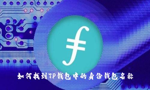 如何找到TP钱包中的身份钱包名称