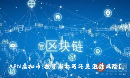 APN虚拟币：投资新机遇还是泡沫风险？