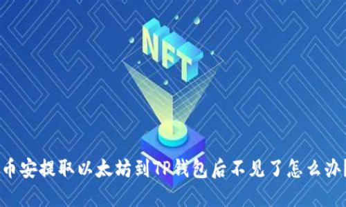 币安提取以太坊到TP钱包后不见了怎么办？