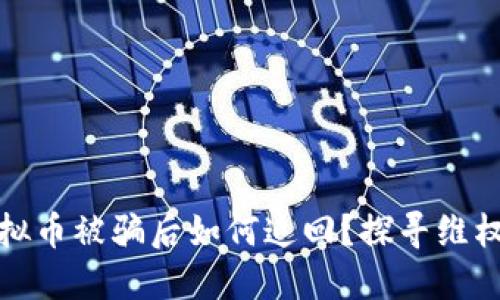 买虚拟币被骗后如何追回？探寻维权之路