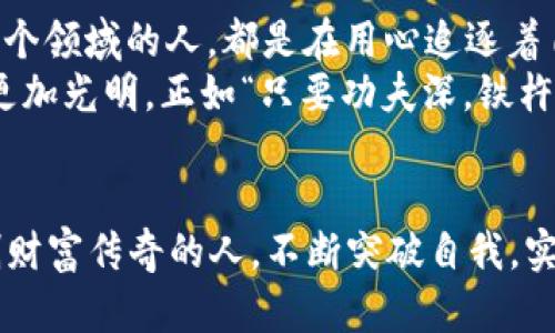   虚拟币发达人生翻转：解密虚拟货币背后的财富传奇 / 
 guanjianci 虚拟币, 财富, 投资, 传奇 /guanjianci 

虚拟币的崛起：一个科技与财富的结合
在这个信息爆炸的时代，虚拟币作为一种新兴的数字资产，犹如一颗冉冉升起的朝阳，照亮了无数人的投资之路。许多人看到，其不仅解决了传统货币体系的一些痛点，更为那些敢于追逐梦想的人带来了前所未有的机遇。
据说“一日之计在于晨”，而在投资的领域，选择何时出手、如何布局同样关键。虚拟币的投资并非一张白纸，背后有无数的故事和智慧。今天，我们就一起探讨虚拟币世界中的发达人生，揭示那些风起云涌的财富传奇。

从无到有：开启虚拟币的投资之路
许多成功的虚拟币投资者，都是在几年前意外接触到这一新兴领域的。以比特币为例，早在2010年，其单价仅为0.003美元，而如今已经涨至数万美金。这样的数字令人咋舌，背后则是无数个早早踏入这个世界的追梦者的坚持和智慧。
有些人靠着一腔热血，成为投机者；而另一些人则是通过深入研究，成为了投资者。无论是哪种方式，成功往往离不开耐心和勇气。俗话说：“千里之行，始于足下”，在虚拟币的世界里，第一步往往是最艰难的。你可能需要克服内心的恐惧，也可能需要与信息的不对称作斗争，但惟有踏上这条路，才有机会看到更广阔的天地。

财富与智慧并存：如何成为虚拟币发达人
“有备无患”是古人智慧的总结。想要在这个瞬息万变的市场中立足，深入学习和研究是必须的。虚拟货币的投资不仅仅是金钱的投入，更是智力的较量。投资者需要时刻关注市场动态，学习区块链技术、加密货币的运作机制。只有掌握了“基本功”，才能在关键时刻做出明智的决策。
而这其中，建立自己的网络也非常重要。虚拟币的世界，常常是信息极为不对称的。“听风就是雨”在这个圈子里表现得尤为明显。许多成功的投资者，往往拥有广泛的人脉和信息渠道，通过他们的分享，可以迅速获取到行业内的重要消息，洞察市场趋势。

挫折与机遇：虚拟币投资中的艰难时刻
但是，成功的路途并非一帆风顺。“风水轮流转”，在这条投资道路上，跌宕起伏是常有的事情。有时候，一些投资者会因为市场的波动而感到沮丧，甚至考虑放弃。然而，经历风雨的人才会见彩虹。在虚拟币市场中，勇于面对挑战、及时调整策略是成功的关键。
一次次的失败和挫折，往往会成为投资者成长的养分。许多现在被称作“虚拟币巨头”的人，背后都有不为人知的故事。或许他们在投资过程中经历过巨额亏损，但真正令他们崭露头角的，是从失败中汲取的教训和不断反思的决心。

虚拟币的未来：众星拱月，机会无限
在未来，虚拟币的潜力仍将继续释放。“春江水暖鸭先知”，那些紧跟时代步伐的人，会率先发现机会。随着越来越多的机构涌入这一市场，虚拟币的应用场景将更加丰富，技术的革新势必带来越来越多的投资机会。
对于普通投资者而言，面临的将是无穷的选择。加密货币不仅仅是一种交易工具，更是整个人类社会向前发展的印记。将来，虚拟货币有可能成为全球经济的重要一部分，颠覆现有传统金融体系。“一场春雨百草生”，更为深远的影响，将改变我们每一个人的生活。

归结而言：财富的追寻与人生态度
虚拟币的投资不仅关乎财富，更关乎一种生活态度。“在于有限的生命里，追寻无限的梦想”是许多虚拟币投资者的内心写照。每一位勇敢进入这个领域的人，都是在用心追逐着自己的梦想，通过投资实现自我价值。
所以，如果你也想在虚拟币的世界中找到属于自己的位置，不妨从这个故事开始，借鉴那些成功者的经验和智慧。与有志者同行，你的未来将会更加光明。正如“只要功夫深，铁杵磨成针”，只要你愿意去努力，就一定能够在这个充满机会的领域中脱颖而出，成就自己的虚拟币发达人生。

结语：财富之路，因你而精彩
每个人的财富之路都是独一无二的，但在虚拟币的世界中，我们共享着相同的希望。或许在未来的某一天，你也能成为那个在虚拟币市场中开创财富传奇的人，不断突破自我，实现人生的辉煌。虚拟币的发达人生，从现在开始，指挥你的人生指向新的未来。
