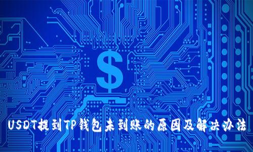 USDT提到TP钱包未到账的原因及解决办法