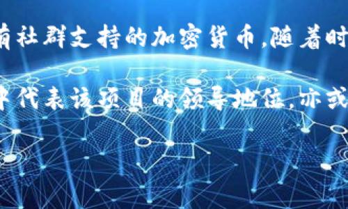狗王（Dog King）是一种虚拟货币或加密货币，通常与狗狗币（Dogecoin）相关联。狗狗币本身起源于网络上的一个迷因，并逐渐发展成为一种具有社群支持的加密货币。随着时间的推移，很多以狗狗为主题的加密货币都开始出现，其中“狗王”可能是一个新兴的项目，或是特定社区的昵称，代表一项新的价值主张或理念。

在加密货币市场中，很多名字都能引起用户的关注，比如“密码货币之王”这类用语，往往会吸引持有者和投资者的兴趣。“狗王”可能在某些社群中代表该项目的领导地位，亦或是具有一定的市场价值和影响力。

如果您对“狗王”有更具体的背景或者想了解的方面，可以提供更多信息，以便我能够给出更详细的解答。