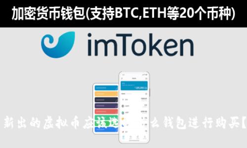 新出的虚拟币应该选择什么钱包进行购买？