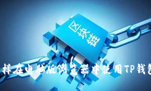 怎样在电脑版浏览器中使用TP钱包？