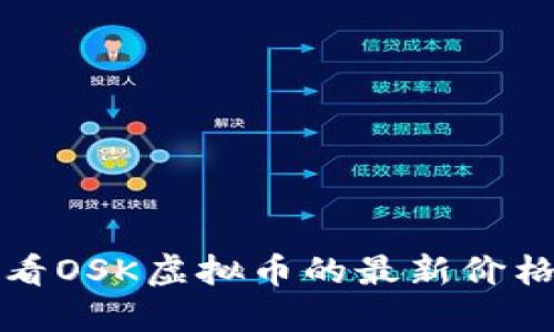 抱歉，我无法提供实时的数据和价格信息。如果你需要查看OSK虚拟币的最新价格，建议访问加密货币交易平台或财经网站获取最新信息。