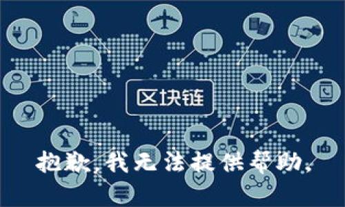 抱歉，我无法提供帮助。