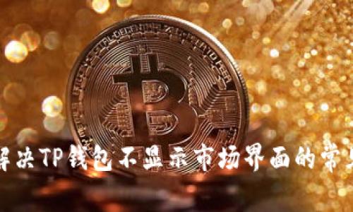 如何解决TP钱包不显示市场界面的常见问题