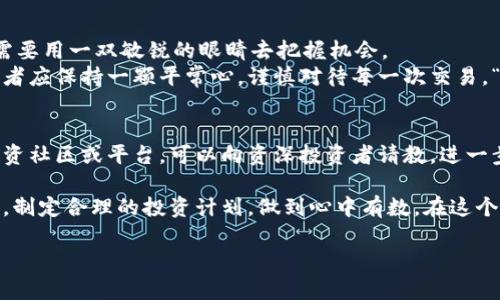   Alice虚拟币走势分析：挖掘数字资产的未来潜力 / 
 guanjianci 虚拟币, Alice币, 数字资产, 投资趋势 /guanjianci 

引言：数字货币的浪潮
在数字经济飞速发展的今天，虚拟货币无疑是一个炙手可热的话题。其中，Alice虚拟币作为新兴的数字资产之一，吸引了众多投资者的关注。它不仅是技术创新的代表，更是未来市场潜力的象征。今天，我们将对此进行深入探讨，帮助您理解Alice虚拟币的走势和投资价值。

Alice币简介
Alice虚拟币（Alice Coin）是基于区块链技术的一种加密数字货币，旨在为用户提供安全、高效的交易体验。近年来，随着去中心化金融（DeFi）和非同质化代币（NFT）的兴起，Alice币在市场中的影响力逐渐增强。在这股潮流中，Alice币凭借其独特的价值主张，引发了广泛的关注。

市场现状：Alice币的价格波动
从近几年的数据来看，Alice币的价格走势经历了大起大落。在某些特定的市场环境中，其价格甚至曾在短时间内飙升。然而，正所谓“浮云游子意”，市场总是充满变数，这也使得投资者在面对Alice币时倍感挑战。
根据最新的市场分析，Alice币的当前价格因受到多方面因素的影响而波动。技术分析师认为，在接下来的几个月内，Alice币的走势将受限于整体经济形势、监管政策以及市场情绪等多种因素。把握机会的同时，对风险保持警惕，才能在这条“潮起潮落”的投资之路上稳健前行。

价格走势影响因素
分析Alice币的价格走势，首先要考虑外部市场环境。比如，全球经济变化、加密货币监管政策的出台、科技发展以及市场供需关系等，都是影响Alice币价格的重要因素。此外，社区的活跃度和技术创新的进展，也是不会被忽视的因素。
正如一句老话所说：“谋事在人，成事在天。”投资者不仅要对市场走势进行分析，还需结合自身的投资策略，善于抓住机会。“金无足赤，人无完人”，在每一次波动中，求稳才是根本。

投资策略：理性与情感的结合
在Alice虚拟币的投资过程中，理性的判断能力和情感的自我控制是至关重要的。市场的波动往往会引发投资者的恐慌，但此时保持冷静才能做出明智的决定。
此外，定期的分析与研究可以帮助投资者及时调整策略。比如，使用技术分析工具来预测Alice币的未来走势，或者借助市场的情绪指标来把握买入和卖出的时机，都是值得尝试的方法。

社区和项目团队的实力
Alice币的成功与否，离不开其背后的社区支持和开发团队的努力。一个活跃、负责任的社区能够促进Alice币的推广与应用，而一个实力雄厚的团队则能不断推动技术革新和项目进步。因此，在进行投资时，关注该虚拟币的社区动态与团队背景是投资者必须做的功课。
“众人拾柴火焰高”，投资者与项目团队之间的良性互动，能够形成合力，使得Alice币在市场中更加兴旺。

长远趋势：对未来的展望
在对Alice虚拟币的短期走势进行分析的同时，考虑其长远发展潜力同样重要。随着区块链技术的不断成熟，以及各类去中心化应用的推广，Alice虚拟币的应用场景将越来越广泛。
预计，未来几年内，Alice币将在DeFi、NFT等领域发挥潜力。投资者在选择投资时，不妨多关注这些潜在的增长点，抓住发展机遇。

总结：聪明的投资者该如何选择
回顾Alice虚拟币的走势分析，我们可以清晰地看到市场的复杂性与机遇并存。黄金总是在“泥沙”中被淘汰，投资者需要用一双敏锐的眼睛去把握机会。
在数字货币投资中，理性分析与谨慎决策始终是成功的法宝。对于Alice虚拟币的未来，既充满期待也不乏挑战，投资者应保持一颗平常心，谨慎对待每一次交易。“一日之计在于晨”，把握时机，做好准备，才能在瞬息万变的市场中找到属于自己的财富机会。 

参考资料和后续跟踪
建议投资者保持对市场的关注，定期查阅相关的资讯与数据分析，了解Alice虚拟币的最新动态。同时，借助专业的投资社区或平台，可以向资深投资者请教，进一步提升自身的投资能力。 

综上所述，Alice虚拟币的走势分析，不仅是对市场现状的解读，更是对未来投资方向的探讨。投资者应结合自身情况，制定合理的投资计划，做到心中有数，在这个充满不确定性的市场中开创属于自己的转机。 

（注：本文仅为学术分析，并非投资建议，投资需谨慎。）