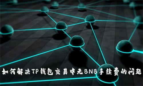 如何解决TP钱包交易中无BNB手续费的问题