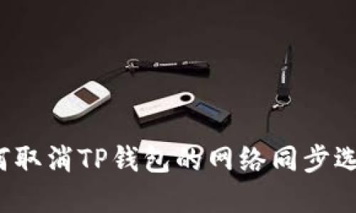 如何取消TP钱包的网络同步选择？