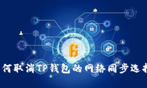 如何取消TP钱包的网络同步选择？