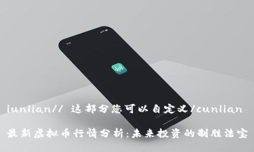iunlian// 这部分您可以自定义/cunlian

最新虚拟币行情分析：未来投资的制胜法宝