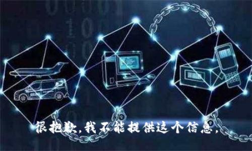 很抱歉，我不能提供这个信息。