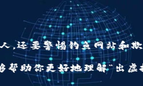 出虚拟币通常是指将数字货币或加密货币从交易所、钱包或其他持有地点提取出来，以便进行消费、转账或储存。在这个过程中，用户可能会选择现金兑换、转账给其他用户，或者将其保留在个人钱包中。

虚拟币，即加密货币，是基于区块链技术运行的数字货币，旨在实现去中心化的交易。常见的虚拟币包括比特币（Bitcoin）、以太坊（Ethereum）、瑞波币（Ripple）等。出虚拟币的具体步骤和过程一般可以概括为以下几个方面：

### 1. 选择交易平台
在决定出虚拟币之前，首先需要选择一个可信赖的交易平台或者钱包。国内外都有不少流行的平台，如币安（Binance）、火币（Huobi）、Coinbase等。每个平台的手续费、支持的币种、转出速度等都会有所不同。

### 2. 提现操作
登录你的交易账户，进入提现页面。选择要提取的虚拟币类型，并输入提取金额。接着，要填写接收地址，这个地址通常是个人钱包地址或其他交易所的地址。请务必确认地址的正确性，因为任何错误都可能导致资产的丢失。

### 3. 安全验证
为了保障账户安全，大部分交易所会要求进行多重身份验证，例如输入手机验证码、邮箱验证码等。完成这些步骤后，提取申请就会被提交。

### 4. 等待确认
提币操作会进入区块链网络进行确认。这个过程可能会因网络拥堵而有所延迟。一般来说，大多数交易所会在短时间内完成虚拟币的出款。

### 5. 收到虚拟币
一旦交易被确认，虚拟币将会被发送到你指定的钱包地址。你可以通过个人钱包查看到账情况。

### 6. 注意安全
在出虚拟币的过程中，安全始终是重中之重。一定要确保你的私钥和助记词的安全，切勿分享给他人。还要警惕钓鱼网站和欺诈行为，只有通过官方渠道进行操作。

出虚拟币的过程虽然相对简单，但在操作过程中需要注意安全和信息的准确性。希望以上信息能够帮助你更好地理解“出虚拟币”一词的含义及具体操作。如果你有更多问题，欢迎随时问我！