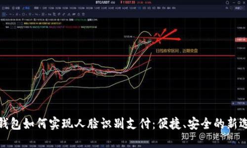 TP钱包如何实现人脸识别支付：便捷、安全的新选择