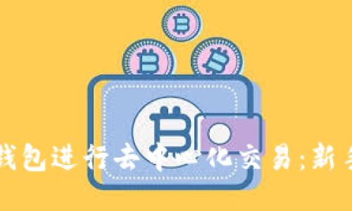 如何使用TP钱包进行去中心化交易：新手指南与技巧