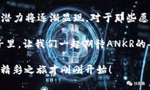   探索ANKR：虚拟币的革命与未来机遇 /   
 guanjianci ANKR, 虚拟币, 加密货币, 区块链 /guanjianci 

引言：虚拟币浪潮中的ANKR
近年来，虚拟币的热潮似乎席卷了整个金融市场，从比特币到以太坊，各种数字货币如雨后春笋般涌现。而在这场数字货币的革命中，ANKR作为一个相对较新的参与者，也逐渐引起了投资者和技术爱好者的关注。究竟ANKR是什么？它如何在众多虚拟币中脱颖而出？本文将带您深入探索ANKR背后的故事，以及其未来的发展潜力。

什么是ANKR？
ANKR是一种基于区块链技术的加密货币，旨在为去中心化的云计算提供解决方案。简单来说，ANKR不仅仅是一种交易工具，它更是一种推动科技进步的方式。通过ANKR，用户可以租用闲置的计算资源，并在安全的环境中进行高效的数据处理。这种创新的商业模式有助于降低技术使用的门槛，赋能更多的小企业和开发者。

ANKR的技术背景
ANKR所使用的技术由多个层面构成，主要包括区块链技术、去中心化存储和计算能力。ANKR平台通过智能合约来确保交易的透明性与安全性。同时，它还与众多知名的云服务提供商合作，将他们的计算资源整合到平台上，形成一个强大的去中心化计算网络。

ANKR的市场机遇
随着数字经济的不断发展，越来越多的企业和个人开始寻求去中心化的解决方案。ANKR正好迎合了这一趋势。在这个信息高速发展的时代，资源的高效使用变得尤为重要。ANKR通过去中心化的方式，为用户提供了灵活的计算解决方案，帮助他们在激烈的市场竞争中脱颖而出。

文化与ANKR的联系
在中国，古谚云：“一日之计在于晨”，这句强调计划与准备重要性的谚语同样适用于现代商业。ANKR的出现正是市场对高效与低成本云计算需求的回应。在这个充满变化的时代，知识和资源的共享将成为企业成功的关键，而ANKR正是实现这一目标的重要工具。

ANKR的用户体验
ANKR致力于为用户提供极致的体验。在使用ANKR平台时，用户可以通过简单直观的界面完成各项操作，包括资源的租用、管理与交易。此外，ANKR社区的活跃性也为用户提供了一个良好的交流环境，大家都在分享自己的使用经验和技巧。今年，有不少用户表示，在通过ANKR平台租用计算资源后，他们的工作效率提高了30%以上！

ANKR的潜在风险与挑战
虽然ANKR具备诸多优势，但任何投资都伴随着风险。市场波动、技术落后，以及监管政策的不确定性，都可能影响ANKR的表现。因此，投资者在购买ANKR之前，最好做好充分的市场调查与风险评估，避免因盲目跟风而造成资金损失。

未来展望：ANKR的发展潜力
尽管ANKR在市场上仍属于新贵，但其未来发展潜力值得期待。随着越来越多的企业和个人关注到去中心化云计算的优势，ANKR有望逐步扩大其市场份额，并进一步提升社区的活跃度。正如古话所说：“千里之行，始于足下”，ANKR的每一步都充满机遇与挑战，但正是这种不确定性引发了更多创新的可能。

总结：ANKR在虚拟币世界中的角色
作为一款新兴的虚拟币，ANKR不仅展示了去中心化技术在现实世界中的重要性，更为未来的科技发展提供了新的思路。随着市场的不断成熟，ANKR的潜力将逐渐显现。对于那些愿意深入挖掘的投资者和使用者而言，ANKR无疑是一条充满希望的探索之路。在这条道路上，我们也许能发现更多关于数字经济的新机遇。

在这个信息爆炸的时代，不论是旧的金钱观念，还是对于虚拟币的理解，都在经历着一场深刻的变革。ANKR的出现，正是这一变革的缩影。在未来的日子里，让我们一起期待ANKR的每一个进步，让技术的力量改变世界，创造更多的可能！

无论您是对ANKR感兴趣的新手，还是在加密货币领域深耕细作的老手，都希望本文能为您提供一些有价值的视角与见解。因为“好戏在后头”，ANKR的精彩之旅才刚刚开始！