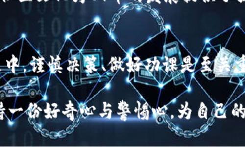   在虚拟币投资时，你需要知道的OY币的未来潜力与风险 / 
 guanjianci 虚拟币, OY币, 投资, 数字货币 /guanjianci 

什么是OY币？
OY币是一种新兴的虚拟货币，近年来逐渐引起了投资者的关注。与比特币、以太坊等知名加密货币相比，OY币虽然并不广为人知，但其背后的技术和发展潜力却不可小觑。在这一部分，我们将详细探讨OY币的起源、特点以及它为何会成为投资者的新宠。

OY币的起源与发展
OY币的诞生可以追溯到2019年，它的创始团队希望借助区块链技术，创建一个去中心化、透明且安全的数字货币平台。与许多初创币种一样，OY币最初的目标是解决传统金融系统中存在的问题，例如高额的手续费和过长的交易时间。经过几年的发展，OY币逐渐在社区内赢得了一定的认可，尤其是在亚洲市场，吸引了大量投资者。

OY币的技术优势
通过区块链技术，OY币确保了交易的透明性和安全性。其采用的共识算法使得交易验证过程更加高效，用户只需等待几分钟即可完成交易。此外，OY币还引入了一些创新功能，如智能合约和去中心化应用，使得它在实际应用方面更具灵活性和实用性。这些技术优势使得OY币在众多数字货币中脱颖而出，成为投资者关注的焦点。

投资OY币的潜力
投资OY币的潜力主要体现在以下几个方面。一方面，随着全球越来越多的人接受数字货币，OY币作为一种新兴资产，其价值有望逐渐上升。另一方面，OY币在一些特定领域的应用也在不断扩展，例如在供应链管理、金融支付等场景中，OY币的使用潜力巨大。正如中国的谚语所说，“一日之计在于晨”，早期投资者可能会在未来获得丰厚的回报。

风险与挑战
投资OY币并非没有风险。首先，数字货币市场波动性极大，价格可能会在短时间内剧烈波动。其次，OY币作为新兴资产，其市场接受度仍在不断发展，未来的不确定性可能导致投资者面临较大的风险。此外，市场上也存在着不少虚假项目和骗局，投资者在选择项目时需保持警惕。

如何进行OY币投资
若您决定投资OY币，则需采取一些必要的步骤。首先，选择一个可靠的交易平台，在平台上注册并完成身份验证。然后，您可以通过法币购买OY币，或者通过其他虚拟货币进行交易。在投资过程中，建议您了解市场走势，做好风险管理，确保自己的投资决策合理。

OY币的社区与文化
OY币不仅仅是一种数字货币，它背后还有一群热情的社区成员。许多投资者和开发者在社交媒体上积极交流，分享他们对OY币的看法和未来的展望。这种社区文化为OY币的发展提供了强大的支持力量，也使得投资者能够感觉到自己并不孤单。正如常言道，“众人拾柴火焰高”，当社区力量强大时，OY币的未来将更加光明。

总结与展望
综上所述，OY币作为一种新兴的数字货币，凭借技术优势和市场潜力吸引了大量投资者。然而，市场波动和不确定性也让投资者面临一定风险。在投资过程中，谨慎决策、做好功课是至关重要的。希望未来在这片充满机遇与挑战的虚拟货币世界中，OY币能够获得更好的发展，为投资者带来可观的回报。

尽管未来充满未知，但正如一句话所说：“人生是一场没有彩排的演出”，及时把握机会，可能会是您成就财富的一次重要机遇。在投资OJ币的时候，不妨保持一份好奇心与警惕心，为自己的投资之路增加一些色彩和灵动。