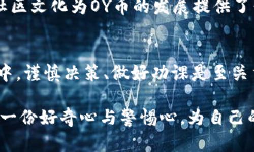   在虚拟币投资时，你需要知道的OY币的未来潜力与风险 / 
 guanjianci 虚拟币, OY币, 投资, 数字货币 /guanjianci 

什么是OY币？
OY币是一种新兴的虚拟货币，近年来逐渐引起了投资者的关注。与比特币、以太坊等知名加密货币相比，OY币虽然并不广为人知，但其背后的技术和发展潜力却不可小觑。在这一部分，我们将详细探讨OY币的起源、特点以及它为何会成为投资者的新宠。

OY币的起源与发展
OY币的诞生可以追溯到2019年，它的创始团队希望借助区块链技术，创建一个去中心化、透明且安全的数字货币平台。与许多初创币种一样，OY币最初的目标是解决传统金融系统中存在的问题，例如高额的手续费和过长的交易时间。经过几年的发展，OY币逐渐在社区内赢得了一定的认可，尤其是在亚洲市场，吸引了大量投资者。

OY币的技术优势
通过区块链技术，OY币确保了交易的透明性和安全性。其采用的共识算法使得交易验证过程更加高效，用户只需等待几分钟即可完成交易。此外，OY币还引入了一些创新功能，如智能合约和去中心化应用，使得它在实际应用方面更具灵活性和实用性。这些技术优势使得OY币在众多数字货币中脱颖而出，成为投资者关注的焦点。

投资OY币的潜力
投资OY币的潜力主要体现在以下几个方面。一方面，随着全球越来越多的人接受数字货币，OY币作为一种新兴资产，其价值有望逐渐上升。另一方面，OY币在一些特定领域的应用也在不断扩展，例如在供应链管理、金融支付等场景中，OY币的使用潜力巨大。正如中国的谚语所说，“一日之计在于晨”，早期投资者可能会在未来获得丰厚的回报。

风险与挑战
投资OY币并非没有风险。首先，数字货币市场波动性极大，价格可能会在短时间内剧烈波动。其次，OY币作为新兴资产，其市场接受度仍在不断发展，未来的不确定性可能导致投资者面临较大的风险。此外，市场上也存在着不少虚假项目和骗局，投资者在选择项目时需保持警惕。

如何进行OY币投资
若您决定投资OY币，则需采取一些必要的步骤。首先，选择一个可靠的交易平台，在平台上注册并完成身份验证。然后，您可以通过法币购买OY币，或者通过其他虚拟货币进行交易。在投资过程中，建议您了解市场走势，做好风险管理，确保自己的投资决策合理。

OY币的社区与文化
OY币不仅仅是一种数字货币，它背后还有一群热情的社区成员。许多投资者和开发者在社交媒体上积极交流，分享他们对OY币的看法和未来的展望。这种社区文化为OY币的发展提供了强大的支持力量，也使得投资者能够感觉到自己并不孤单。正如常言道，“众人拾柴火焰高”，当社区力量强大时，OY币的未来将更加光明。

总结与展望
综上所述，OY币作为一种新兴的数字货币，凭借技术优势和市场潜力吸引了大量投资者。然而，市场波动和不确定性也让投资者面临一定风险。在投资过程中，谨慎决策、做好功课是至关重要的。希望未来在这片充满机遇与挑战的虚拟货币世界中，OY币能够获得更好的发展，为投资者带来可观的回报。

尽管未来充满未知，但正如一句话所说：“人生是一场没有彩排的演出”，及时把握机会，可能会是您成就财富的一次重要机遇。在投资OJ币的时候，不妨保持一份好奇心与警惕心，为自己的投资之路增加一些色彩和灵动。
