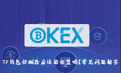 TP钱包被删除后还能恢复吗？常见问题解答