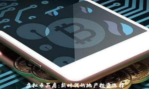 
虚拟币买房：新时代的地产投资选择