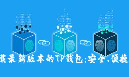 如何从官网下载最新版本的TP钱包：安全、便捷、快速更新指南