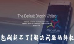   TP钱包刷新不了？解决问