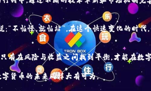   探索孟翔虚拟币：未来数字货币的无限潜力与机遇 / 
 guanjianci 孟翔虚拟币, 数字货币, 投资机会, 区块链技术 /guanjianci 

引言：数字货币的崛起
在这个信息化飞速发展的时代，数字货币正如雨后春笋般不断涌现，而孟翔虚拟币（MengXiang Coin）作为新兴的数字货币之一，其潜力与机遇吸引了众多投资者与科技爱好者的关注。所谓“一日之计在于晨”，在数字货币的投资之路上，早一步进入市场，往往能更早享受到风口带来的红利。

孟翔虚拟币的基本概述
孟翔虚拟币是基于区块链技术的数字货币，旨在提供便捷、安全的交易体验。它的推出背景是应对当前传统金融体系中的种种不足，例如高交易成本、慢速清算等。以“技术为王”的理念，孟翔虚拟币采用了最新的加密算法，不仅确保了交易的安全性，还提高了交易的速度，从而在市场上迅速崭露头角。

背后的技术支持：区块链的力量
区块链技术作为孟翔虚拟币的底层支撑，具备去中心化、不可篡改和透明等特性。这一技术不仅确保了每一笔交易的真实性和安全性，还能够实现高效的价值交换。正如俗话所说：“天上掉下的馅饼，永远是别人家的”，在区块链技术日益完善的今天，只有扎实的技术基础，才能使数字货币在市场中立足。

投资孟翔虚拟币的理由
那么，为什么要投资孟翔虚拟币呢？首先，它具备极高的增长潜力。当前，越来越多的人开始接受并使用数字货币，市场需求也随之增加；其次，孟翔虚拟币进行了一系列的市场推广活动，包括与多个行业进行合作，让更多的商家愿意接受这种新型支付方式，进一步推动了其在市场上的普遍接受度。

如何安全投资孟翔虚拟币
在投资孟翔虚拟币的过程中，安全是至关重要的一环。对于新手来说，掌握一些基本的投资知识至关重要。在选择交易平台时，要选择信誉良好的平台并开启有效的安全措施，比如双重认证。同时，投资者应定期检查自己的钱包地址，保持信息的私密性，避免因被黑客攻击而损失财产。这正应了“老马识途”的道理，熟悉的路行走起来会更加安全和顺畅。

市场现状与未来发展
截至目前，孟翔虚拟币的市场表现还算稳定，但未来的发展空间巨大。随着全球数字化进程的加速，相信会有更多的消费者和商家加入到使用数字货币的行列中。通过不断的技术革新和市场机制完善，孟翔虚拟币有望在未来的数字货币市场中占据一席之地。

文化视角下的数字货币
数字货币不仅是一种经济工具，更是时代文化的一部分。在中国，随着年轻一代对科技和金融经济的重视，数字货币的普及已经成为了一种趋势。我们常说：“不怕慢，就怕站”，在这个快速变化的时代，懂得利用新技术，就会越来越接近成功。

结语：把握时代的脉搏
综上所述，孟翔虚拟币作为市场上新兴的数字货币，凭借其强大的技术支持和广泛的应用前景，具备投资价值。然而，投资是一条充满挑战和机遇的道路，只有在风险与收益之间找到平衡，才能在数字货币这个充满变数的市场中立于不败之地。时至今日，“时时掌握趋势，稳稳抓住机会”，以孟翔虚拟币为契机，或许能成就你的投资梦想！

通过这样的细分与阐述，我们不仅能了解孟翔虚拟币本身的价值，还能从更广泛的文化和社会背景来审视其存在的意义。正如大海承载着无数的航船，数字货币的未来同样大有可为。