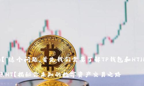 关于“TP钱包能转HT吗？”这个问题，首先我们需要了解TP钱包和HT（Huobi Token）是什么。

### TP钱包能否转账HT？揭秘你未知的数字资产交易之路
