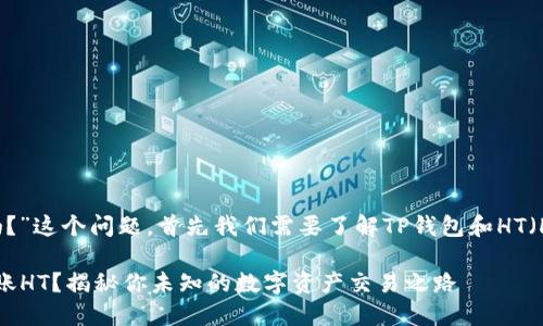 关于“TP钱包能转HT吗？”这个问题，首先我们需要了解TP钱包和HT（Huobi Token）是什么。

### TP钱包能否转账HT？揭秘你未知的数字资产交易之路