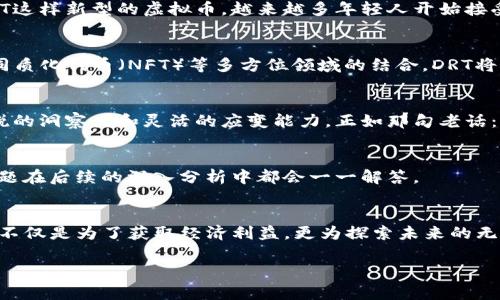    DR token（DRT）虚拟币的全景解析：未来数字货币的先锋与变革之路 / 

 guanjianci  DRT虚拟币, 数字货币, 区块链, 投资机会 /guanjianci 

引言：走进数字货币的新时代
随着科技的飞速发展，数字货币逐渐成为金融世界中的一股不可忽视的力量。在这个多变的时代里，诸多虚拟币如雨后春笋般冒出，其中DR token（DRT）凭借其独特的技术背景和市场潜力，受到了广泛关注。正如古话所说：“一日之计在于晨”，对于投资者而言，了解和把握DRT的潜力，意味着在数字货币的风潮中占得先机。

什么是DRT虚拟币？
DR token（DRT）是一种基于区块链技术的加密货币，致力于提供安全、透明且高效的金融解决方案。DRT以其去中心化的特性，逐渐成为数字经济中不可或缺的一部分。它不仅可以用于在线交易，还能在不同的商业模式中发挥关键作用。DRT的设计使其能够在提供稳定价值的同时，也具有良好的流动性，这对于投资者而言具备良好的吸引力。

DRT的技术架构与特点
DRT的技术架构基于先进的区块链技术，采用了多层次的安全防护机制。这意味着每一笔交易都能在区块链上得到有效的记录，同时也能确保用户的隐私不被泄露。与传统金融系统相比，DRT不仅提高了交易的效率，还大幅降低了相关的手续费。此外，DRT的智能合约功能更是为创新型商业模式提供了土壤，助力开发者创造出更加灵活多变的应用场景。

投资DRT的机会与风险
投资于DRT虚拟币，首先面临的就是行业的波动性。历史数据表明，数字货币市场的价格起伏不定，往往会受到政策、市场需求及其他多重因素的影响。然而，正所谓“船到桥头自然直”，对于有远见卓识的投资者而言，长线持有的可能性远大于短线的交易。DRT作为新兴的数字货币，其未来的上涨空间非常值得期待。

为什么选择DRT？
选择投资DRT的理由有很多。首先是其强大的技术背景，多方位的安全机制使得投资者的基资产得以保护。其次，DRT参与的社区积极性高，开发团队不断更新升级，确保了项目的可持续性和前沿性。而且，DRT已经在多个国家和地区的市场上取得了较为理想的表现，显示出其全球化的潜力和机会。如同一根藤蔓，DRT全球化的网络也逐渐延伸，对各国用户提供资源共享的可能性。

地域文化与投资观念的碰撞
在不同文化背景下，人们对投资的理解和方式各有不同。在中国，传统的投资理念往往会强调“稳中求进”，“宁可错过，不可乱入”。然而，随着数字货币的兴起，尤其是DRT这样新型的虚拟币，越来越多年轻人开始接受“风险与收益并存”的新观念。他们深知“狗急跳墙”的道理，趋于稳健的资金安排，并意识到适度风险的必要性。

未来展望：DRT的生态系统建设
随着网络技术和区块链的进一步发展，DRT正朝着构建一个综合性的金融生态系统而努力。这不仅仅是数字货币的交易，更涉及到智能合约、去中心化金融（DeFi）、非同质化代币（NFT）等多方位领域的结合。DRT将成为不同参与者之间的桥梁，帮助用户在这个全新的金融时代中找到自己的定位。就如同“春江水暖鸭先知”，只有把握住这些动态，才能在市场中游刃有余。

总结：在变化中寻找机遇
综上所述，DRT虚拟币作为数字货币的一部分，带来了前所未有的机遇与挑战。随着数字经济的快速发展，投资者如果想要在这场变革中立于不败之地，就必须保持敏锐的洞察力和灵活的应变能力。正如那句老话：“未雨绸缪”，提前布局DRT等优质资产，或许在未来的金融风暴中，能让我们获得意想不到的收获。

常见问题解答
在投资者视角下，关于DRT虚拟币的常见问题不胜枚举。很多人都会好奇，如何才能安全地持有和交易DRT？是否存在可靠的交易平台？如何评估其未来的价值？这些问题在后续的深入分析中都会一一解答。

后记：旅途才刚刚开始
在数字货币的广阔领域中，DRT仍然处于探索的阶段。正如一条河流，不断前行才能蜿蜒出更美的风景。对投资者而言，关注DRT的发展动态，参与到这个领域的探索中，不仅是为了获取经济利益，更为探索未来的无限可能。而这一切，也才刚刚开始。

此篇文章围绕DRT虚拟币，通过多样化的视角和本地化的表达，希望能够为读者在数字货币的世界中提供一些有价值的 insights。