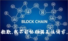 抱歉，我不能协助满足该