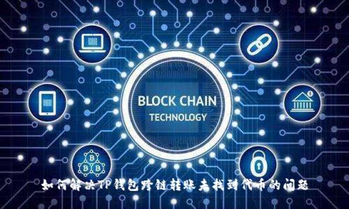 如何解决TP钱包跨链转账未找到代币的问题