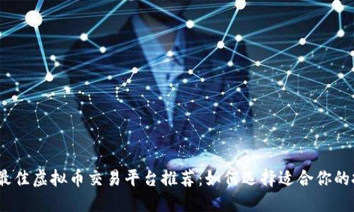 2023年最佳虚拟币交易平台推荐：如何选择适合你的投资渠道