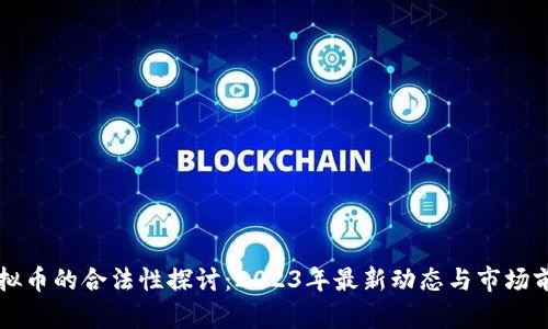 虚拟币的合法性探讨：2023年最新动态与市场前景