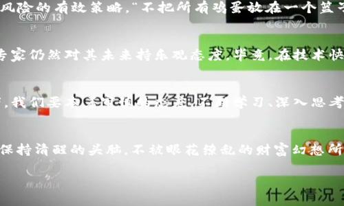 虚拟币：背后的庞氏骗局还是投资机会？

虚拟币, 庞氏骗局, 投资机会, 加密货币/guanjianci

引言：虚拟币的崛起
在过去的十年里，虚拟币的风靡程度可谓是势不可挡。从比特币的诞生到以太坊的崛起，这些数字货币不仅改变了人们对财富的理解，还改变了全球金融市场的发展方向。然而，伴随而来的争议也不少，许多人将虚拟币视为庞氏骗局。那么，虚拟币究竟是一个令人振奋的投资机会，还是一个不可避免的陷阱呢？本文将为您揭开这一谜团。

虚拟币的定义与背景
虚拟币，又称为加密货币，是使用密码学原理来保护交易安全和控制新单位生成的数字货币。它们不依赖于中央银行或政府机构，因而在理论上可以提供更大的金融自由度。首先，虚拟币的最著名代表——比特币诞生于2009年，由一位化名“中本聪”的开发者推出。它的出现标志着一个新的金融时代的来临。然而，随着越来越多的虚拟币的出现，市场的复杂性和风险也随之增加。

为何有人认为虚拟币是庞氏骗局
“一夜暴富”似乎成了虚拟币投资的代名词，然而，这种现象也让不少专家开始质疑其本质。庞氏骗局是指利用后来的投资者资金来支付早期投资者，最终导致资金链断裂和投资者损失惨重的骗局。许多新兴的虚拟币项目往往没有实质性产品或盈利模式，吸引投资者的仅仅是高额的回报承诺。这种特征让不少人将虚拟币视为一种新型的庞氏骗局。

市场泡沫与风险
在虚拟币市场，价格波动是常态。一些投资者在价格急剧上涨后蜂拥而入，试图在短期内实现暴利。然而，当市场情绪转向时，许多人却发现自己所持有的虚拟币一夜之间贬值。就像老话说的：“风头过了，才知谁是真英雄。”这一现象充分反映了市场泡沫的风险。尤其是在没有足够技术支持的情况下，某些虚拟币的价值几乎是完全虚构的。

技术与创新的双刃剑
虽然有诸多争议，但虚拟币的确也推动了许多技术的进步。区块链技术作为虚拟币的基础，正逐渐被各行各业所应用。它的去中心化特性、透明性和安全性为企业提供了更多的创新机会。例如，金融机构开始利用区块链技术进行资金清算和结算，有效地提高了效率并降低了成本。

如何在虚拟币中保护自己
对于普通投资者而言，在虚拟币市场中保持理智至关重要。投资前应进行充分的市场研究，了解所投资虚拟币的背景、团队及其技术支持。此外，分散投资也是一种降低风险的有效策略。“不把所有鸡蛋放在一个篮子里”是许多成功投资者的共识。要始终记住，投资虚拟币的风险不容小觑，入场前的谨慎分析无疑会为财产安全增添一层保护。

社会影响与未来展望
虚拟币的兴起不仅影响了经济领域，还引发了社会层面上的广泛讨论。从促进金融普惠到引发监管争议，虚拟币的影响无处不在。尽管市场中存在诸多不确定性，许多专家仍然对其未来持乐观态度。毕竟，在技术快速发展的时代，虚拟币的应用场景还有无限可能等待被发掘。

总结：理智对待虚拟币投资
虚拟币的崛起给世界带来了许多机遇，同时也伴随着风险与挑战。将其视为庞氏骗局实属偏颇，而是更应该认真对待这一新兴资产的价值与其潜在的风险。作为投资者，我们要本着审慎的态度，不断学习、深入思考，才能在未知的未来中立于不败之地。

最后的思考
正如传统谚语所言：“有志者事竟成”，只有通过科学、合理的方法参与虚拟币的投资，才能够在这个复杂的金融世界中找到一席之地。在面对未来的挑战时，我们要格外保持清醒的头脑，不被眼花缭乱的财富幻想所迷惑。 

总之，无论您是对虚拟币持怀疑态度，还是想尝试投资，考虑周全、理智出发，方能在这个风起云涌的市场中稳步前行。