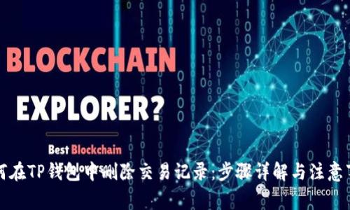 如何在TP钱包中删除交易记录：步骤详解与注意事项