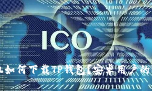苹果手机如何下载TP钱包？安卓用户的使用指南