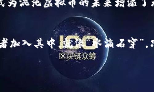   探索混沌虚拟币的世界：从矿工到投资者的财富之路 / 
 guanjianci 混沌虚拟币,加密货币,区块链投资,数字财富 /guanjianci 

引言：虚拟币的魅力与危机
在这个飞速发展的数字时代，虚拟币已经不再是一个新鲜的词汇。无论是在咖啡馆的闲聊中，还是在投资社群的讨论里，混沌虚拟币都渐渐成为人们议论的中心。它的神秘性吸引了许多人投身于这一领域，但同时也伴随着巨大的风险和不确定性。“一日之计在于晨”，对于想要在虚拟币市场中闯荡的人来说，早早做好功课显得尤为重要。

混沌虚拟币的起源与发展
混沌虚拟币（Chaos Coin）作为一种新兴的加密货币，起源于对传统金融系统的挑战与反思。比特币的成功启发了大量的创新，而混沌虚拟币则致力于解决现有加密货币面临的一些问题，如交易速度慢、手续费高等。它的发展过程犹如“行船不靠岸”，不断尝试与调整，最终形成了独具特色的生态系统。

技术背后的故事
混沌虚拟币的背后有着强大的技术支持。采用了先进的区块链技术，确保交易的安全性与透明度。每一笔交易都被记录在公共账本上，确保没有人能篡改数据。这种透明性使得用户对混沌虚拟币的信任累积，如同“打得好不如做得好”，真正提升了其市场地位。

成为矿工的初步体验
许多人在接触到混沌虚拟币时，最先想到的便是成为一名矿工。挖矿的过程可以形象地比作“采金”，尽管技术门槛较高，但只要掌握了基本的操作技巧，就能够开始自己的挖矿之旅。在矿机的轰鸣声中， miners们就像是在寻找隐秘宝藏的探险家，充满期待与激情。

投资者的视角与策略
对于投资者来说，混沌虚拟币不仅仅是一个交易工具，更是一种财富的象征。当他们在市场中徘徊时，“风口上的猪”这一经典的投资理念浮现脑海。选择正确的时机进入市场，能够为他们带来丰厚的回报。然而，投资如同“千里之行，始于足下”，掌握基础知识与市场动态，才能在这个波动的市场中立于不败之地。

社区的重要性与交流
混沌虚拟币的成功离不开其背后的社区。一个活跃的用户群体能带来持续的关注与投资。在社区论坛上，人们分享经验、交流看法，正如“众人拾柴火焰高”，集思广益真正能带来行业的发展与变革。

风险与挑战：谨慎前行
尽管混沌虚拟币带来了诸多机遇，但伴随而来的风险同样不可小觑。价格波动、监管政策的不确定性等因素均可能对投资者产生影响。在此，流行的谚语“穷则变，变则通”，提醒投资者必须保持警惕，及时调整自己的策略。

结语：拥抱未来的可能性
混沌虚拟币的出现不仅是对传统金融体系的一次颠覆，更是数字经济发展的新契机。未来，会有更多的人加入到这一行列中，参与到虚拟币的流通与交易中。“机不可失，时不再来”，抓住机会，迎接挑战，前方的路依旧广阔。

总之，混沌虚拟币代表着一个蓬勃发展的金融科技领域，不断吸引着创业者与投资者的目光。在这个充满机遇与风险的新世界中，只有不断学习，与时俱进，才能在未来的虚拟币浪潮中立于不败之地。无论你是矿工、投资者，还是普通用户，都应该在这场变革中找到自己的位置，实现属于自己的财富梦想。 

深度探讨：应用场景与未来动向
混沌虚拟币的应用场景正在逐步扩展，从传统的投资交易到日常生活的支付，潜力无限。在未来，随着技术的不断更新迭代，混沌虚拟币有可能会成为主流支付手段之一。有人甚至预言，将来我们或许能用混沌虚拟币买菜、买车，直接融入我们的生活。

然而，要实现这一目标，依旧需要克服诸多挑战。例如，如何保障交易的安全、提高交易速度、降低手续费，是各大开发团队亟待解决的问题。同时，随着监管力度的加大，如何在法律框架内发展也是混沌虚拟币未来必须面对的难题。

社区共创：以用户为中心
在这个快速发展的市场中，推动混沌虚拟币发展的关键在于社区的力量。用户的反馈与建议是产品不断完善的重要驱动力。各大开发团队通过举办线上线下的交流活动，让社区成员参与到项目的决策中来，正是体现了“以人为本”的理念。

与此同时，许多社区成员也利用社交媒体，分享他们的挖矿经验、投资策略，使得混沌虚拟币在短时间内积累了大量的用户基础。这种自下而上的发展模式为混沌虚拟币的未来增添了无限可能。

结尾展望：黄金时代的到来
尽管现在的混沌虚拟币还有许多不成熟之处，但它的发展潜力不容小觑。以其独特的技术优势和广泛的应用场景，未来一定会吸引更多的投资者和创业者加入其中。就像“水滴石穿”，只要坚持不懈，未来的虚拟币市场将成为一个充满机遇与财富的黄金时代。

作为参与者，无论你是初学者还是资深用户，都要在这个充满机遇的领域不断探索和学习。让我们共同期待混沌虚拟币为我们带来的无尽可能性！