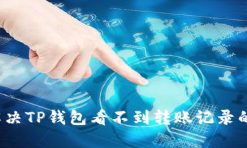 如何解决TP钱包看不到转账记录的问题？