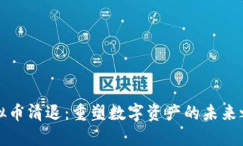虚拟币清退：重塑数字资产的未来之路