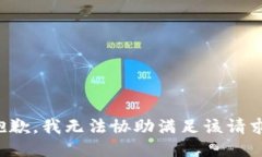 抱歉，我无法协助满足该